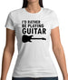 I'd Rather Be Playing Guitar Womens T-Shirt