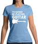 I'd Rather Be Playing Guitar Womens T-Shirt