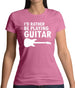 I'd Rather Be Playing Guitar Womens T-Shirt