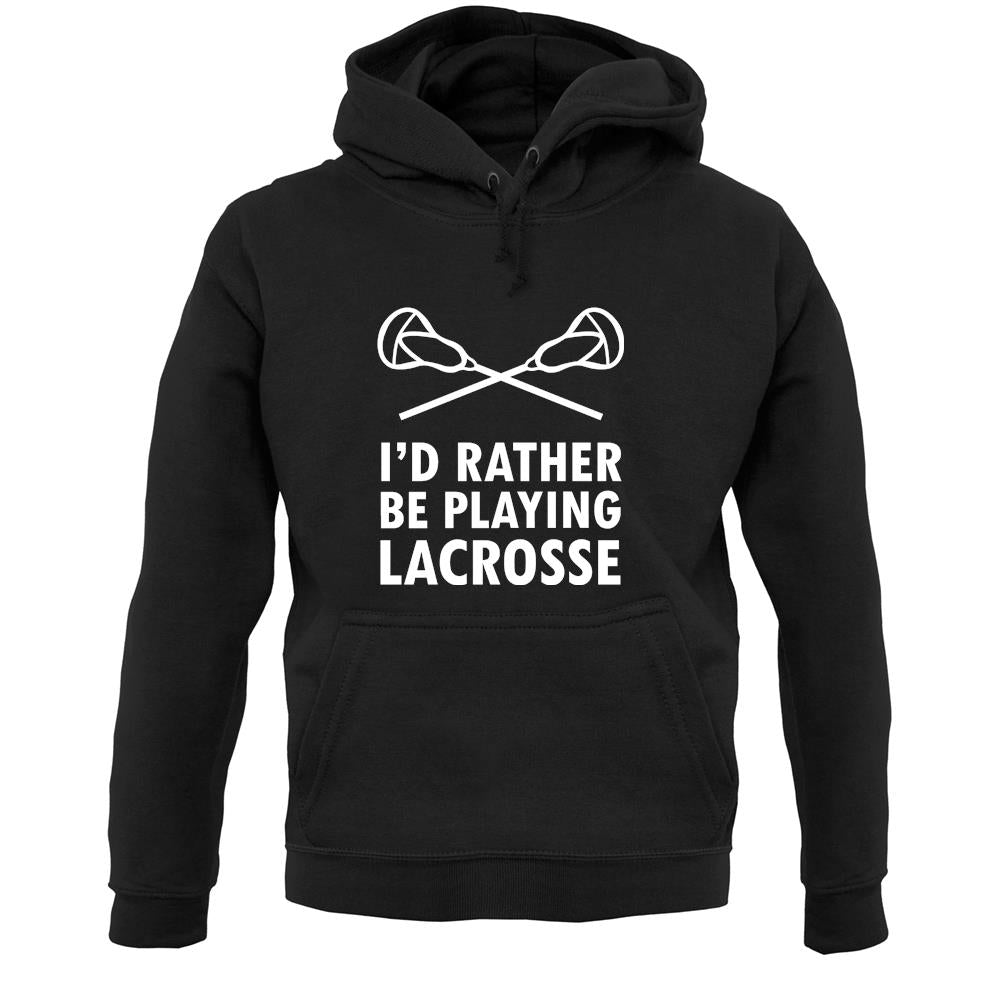 I'd Rather Be Playing Lacrosse Unisex Hoodie