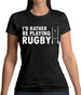 I'd Rather Be Playing Rugby Womens T-Shirt