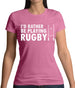 I'd Rather Be Playing Rugby Womens T-Shirt