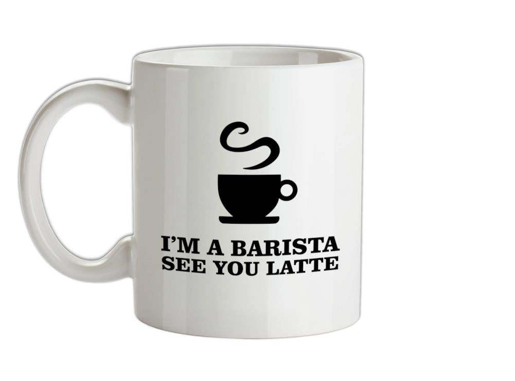I'm A Barista See Yo Latte Ceramic Mug