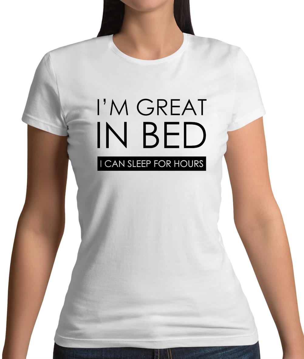 I'm Great In Bed, I Can Sleep For Hours Womens T-Shirt