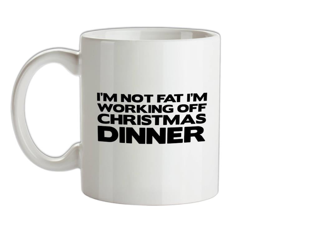 I'm Not Fat I'm Working Off Christmas Dinner Ceramic Mug