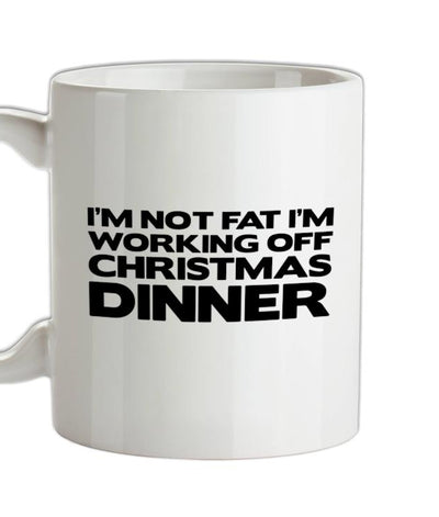 I'm Not Fat I'm Working Off Christmas Dinner Ceramic Mug