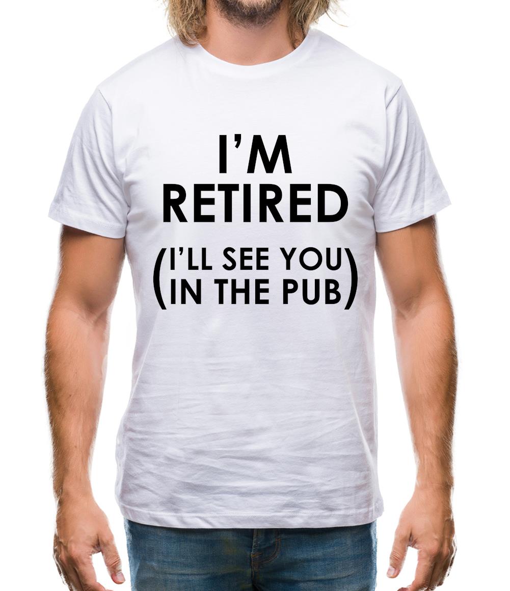 I'm Retired ( I'Ll See You In The Pub) Mens T-Shirt