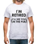 I'm Retired ( I'Ll See You In The Pub) Mens T-Shirt