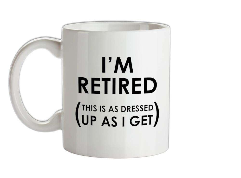I'm Retired ( This Is As Dressed Up As I Get ) Ceramic Mug