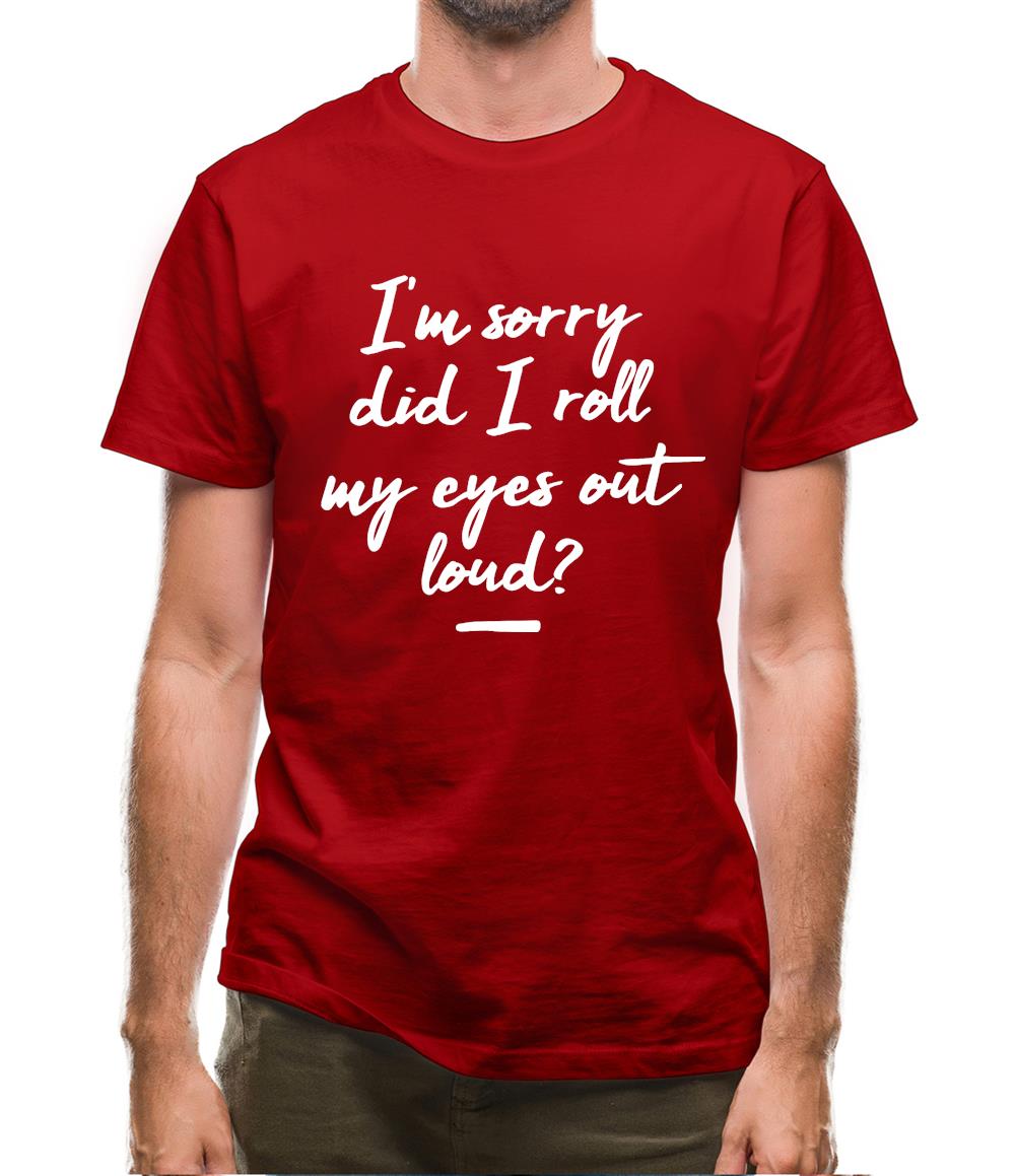 I'm Sorry Did I Roll My Eyes Out Loud Mens T-Shirt