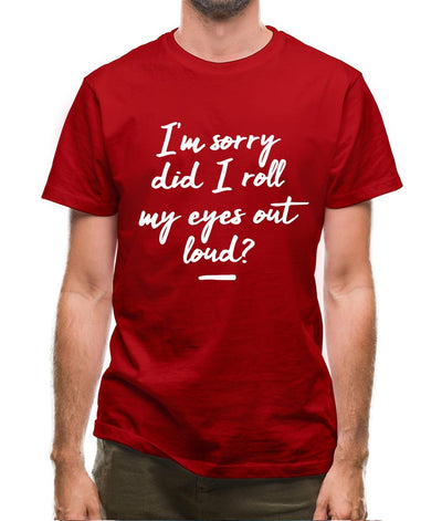 I'm Sorry Did I Roll My Eyes Out Loud Mens T-Shirt