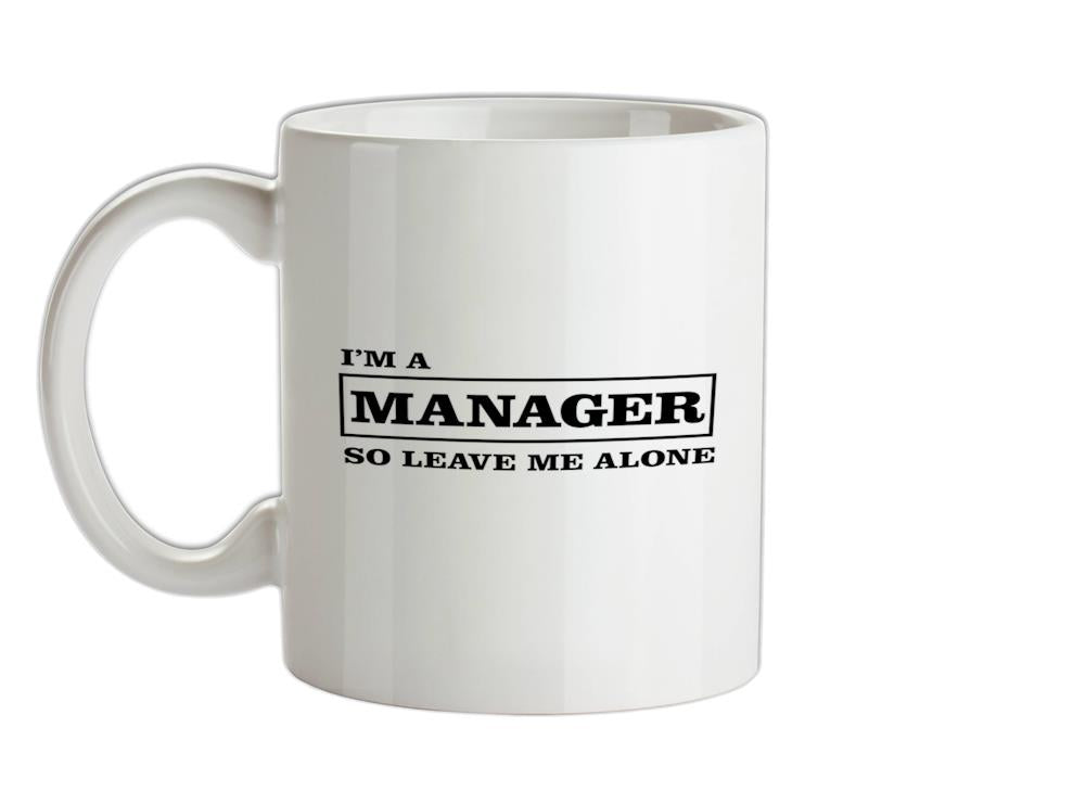 I'm A Manager So Leave Me Alone Ceramic Mug