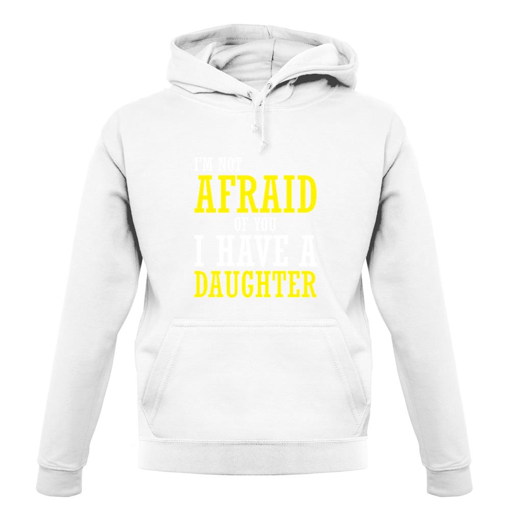 I'm Not Afraid Of You, I Have A Daughter unisex hoodie