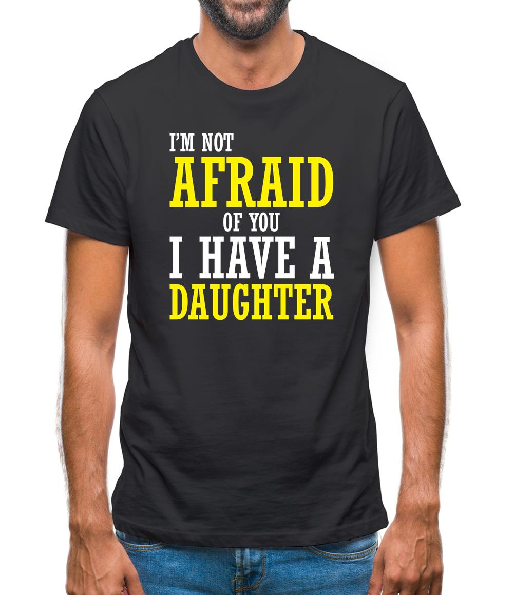 I'm Not Afraid Of You, I Have A Daughter Mens T-Shirt