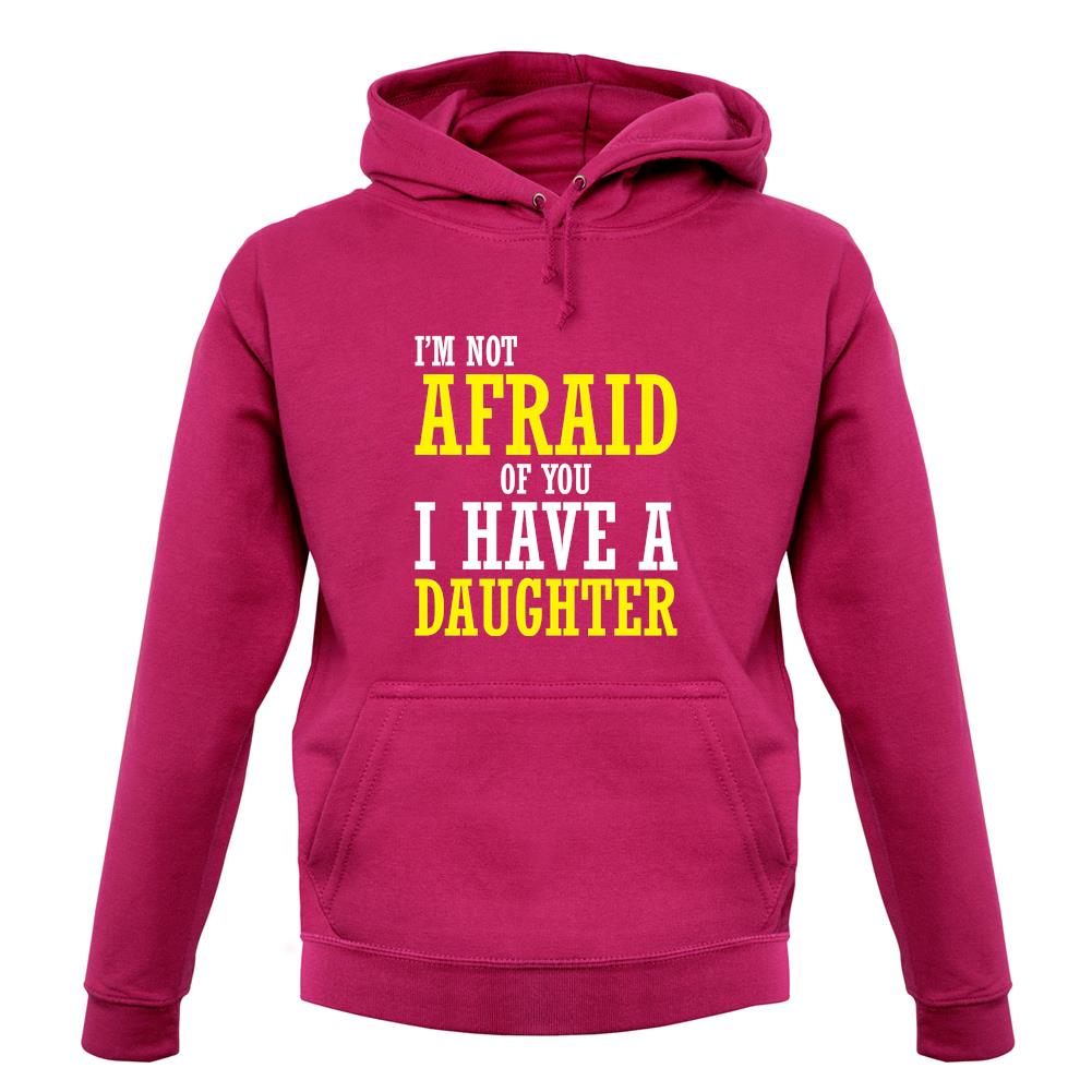 I'm Not Afraid Of You, I Have A Daughter unisex hoodie