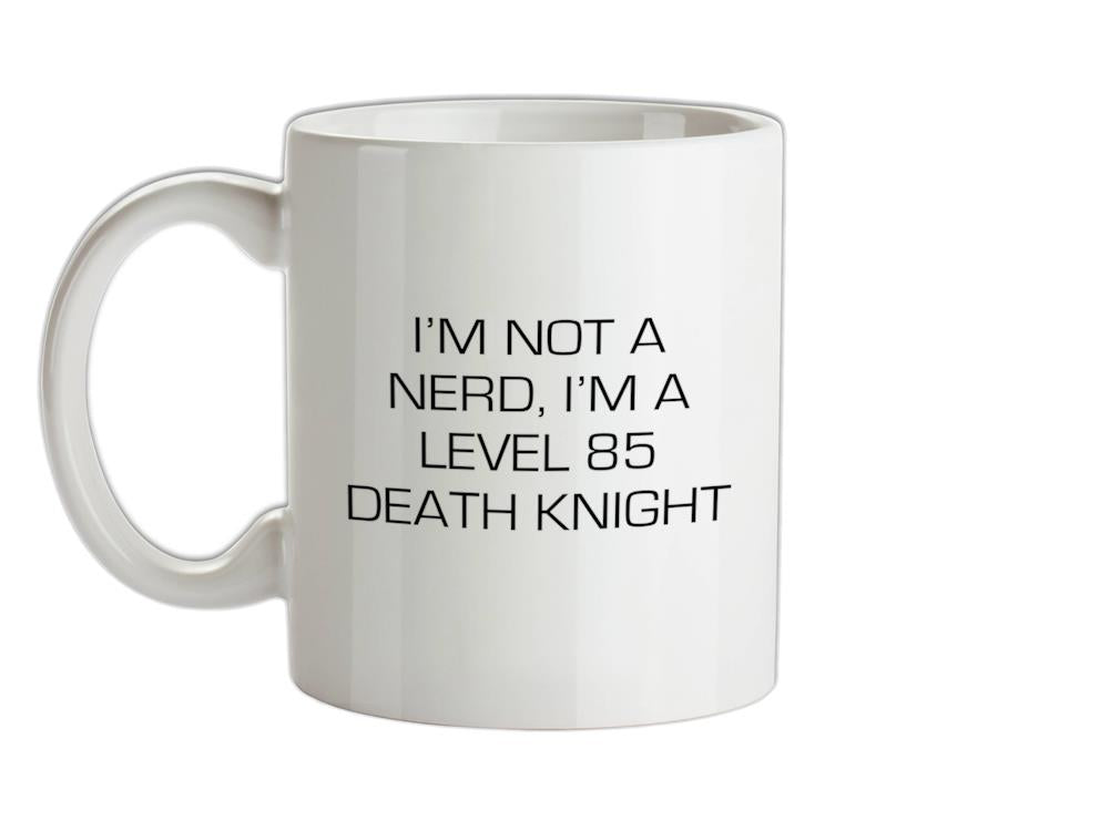 I'm Not A Nerd, I'm A Level 85 Death Knight Ceramic Mug