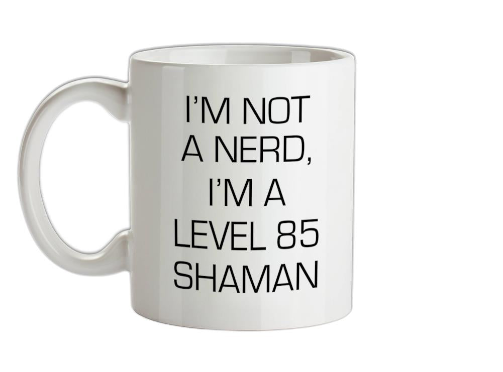 I'm Not A Nerd, I'm A Level 85 Shaman Ceramic Mug