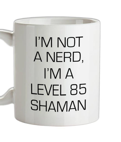 I'm Not A Nerd, I'm A Level 85 Shaman Ceramic Mug