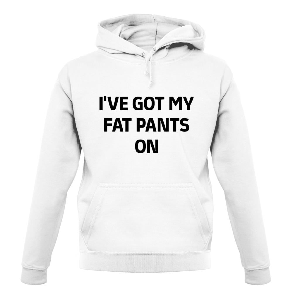 I'Ve Got My Fat Pants On unisex hoodie