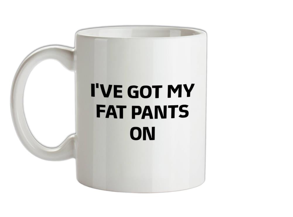 I've Got My Fat Pants On Ceramic Mug