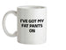 I've Got My Fat Pants On Ceramic Mug