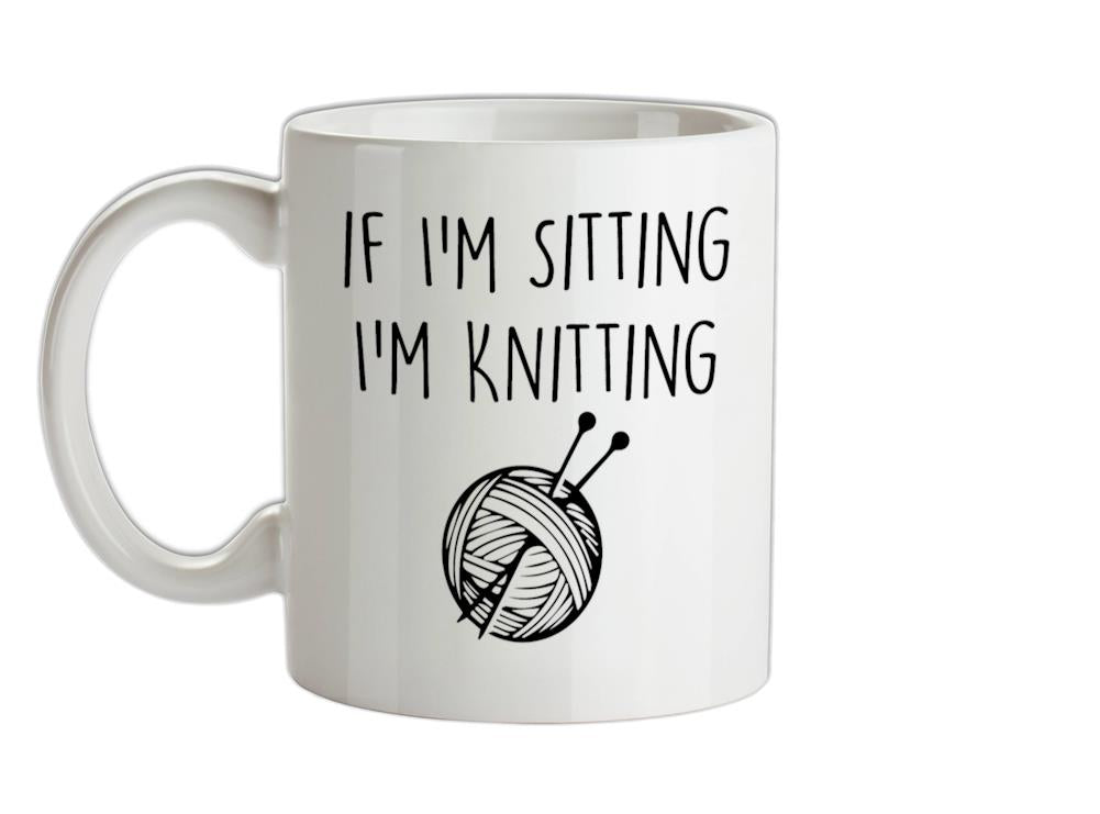 If I'm Sitting I'm knitting Ceramic Mug