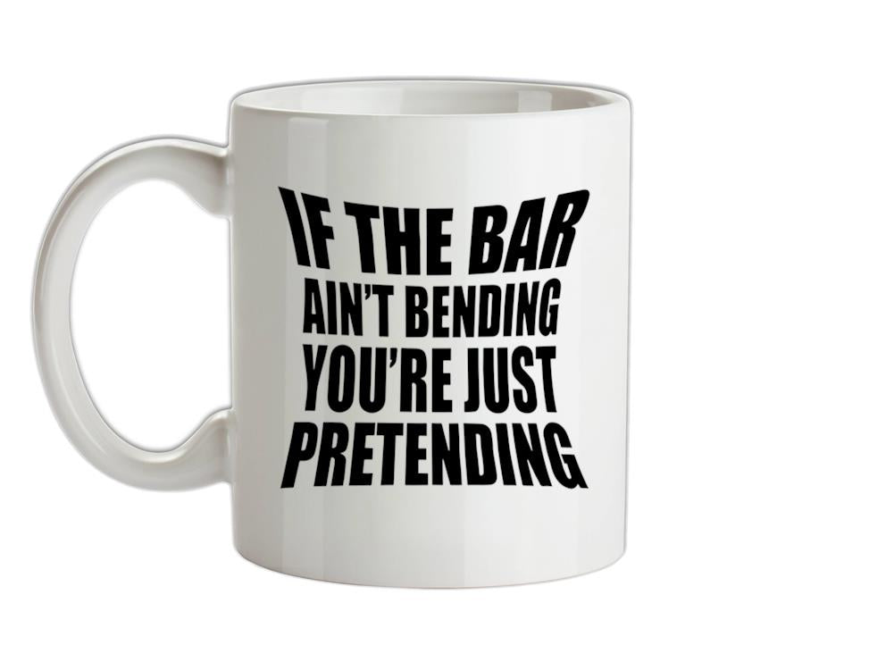 If The Bar Ain't Bending You're Just Pretending Ceramic Mug