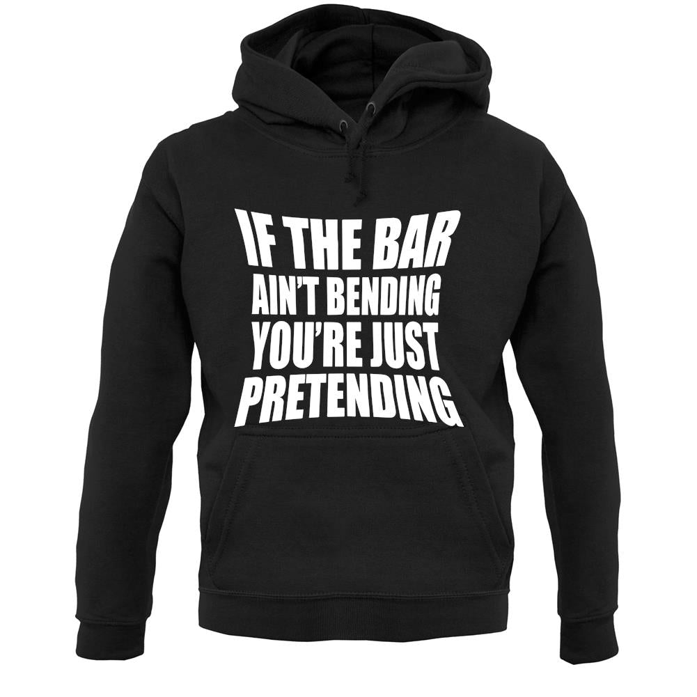 If The Bar Ain'T Bending You'Re Just Pretending Unisex Hoodie