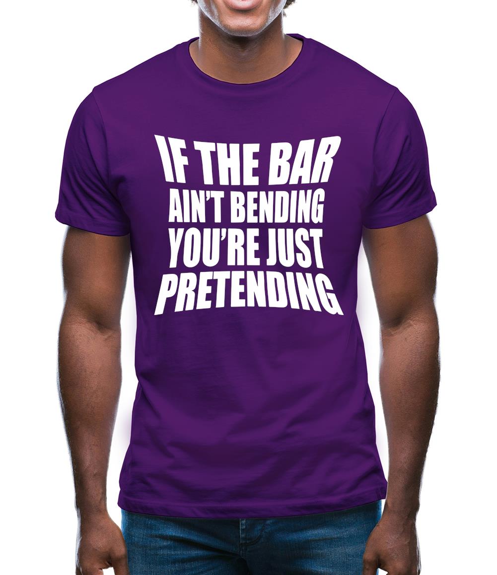 If The Bar Ain'T Bending You'Re Just Pretending Mens T-Shirt