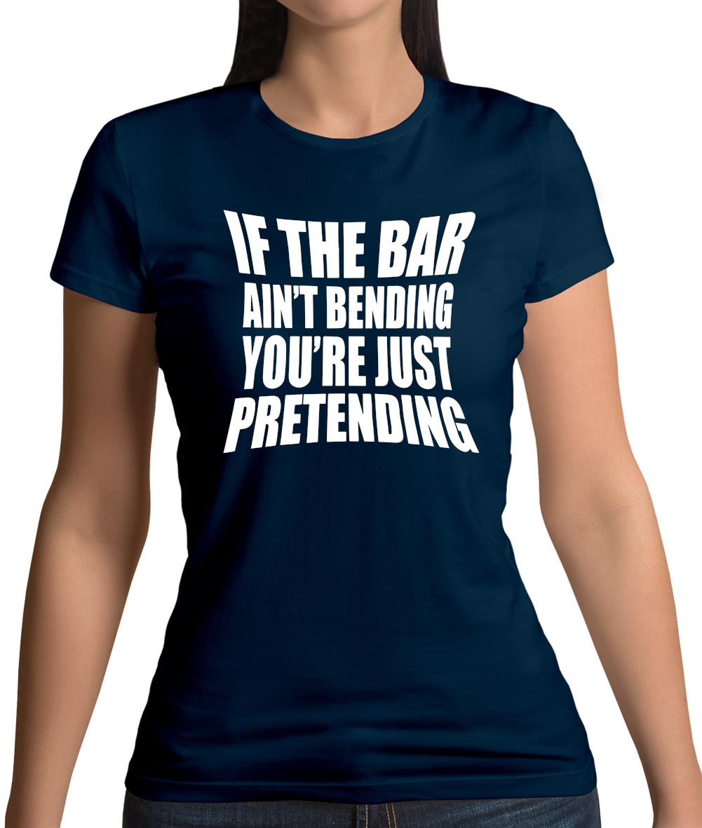 If The Bar Ain'T Bending You'Re Just Pretending Womens T-Shirt