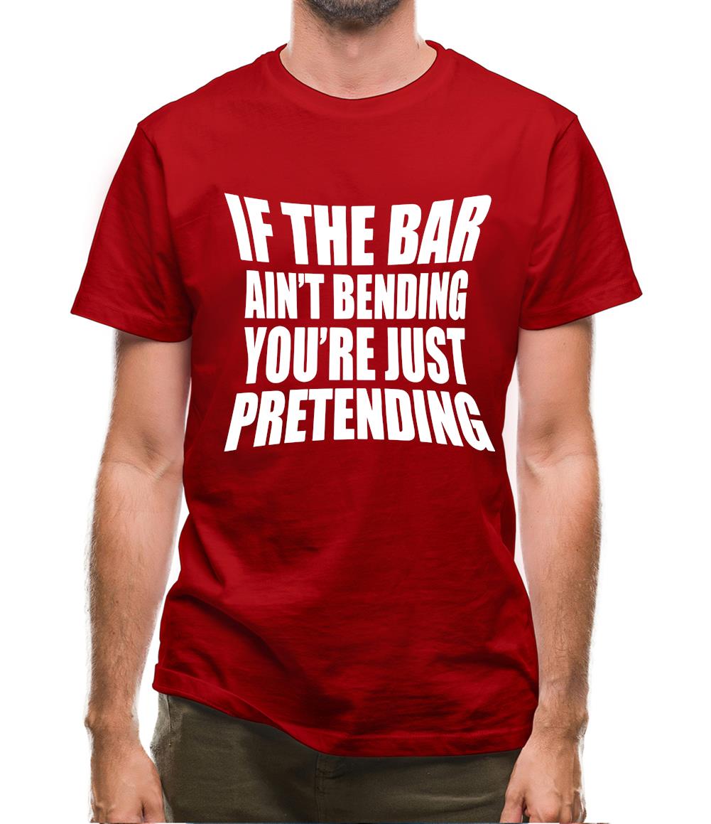 If The Bar Ain'T Bending You'Re Just Pretending Mens T-Shirt
