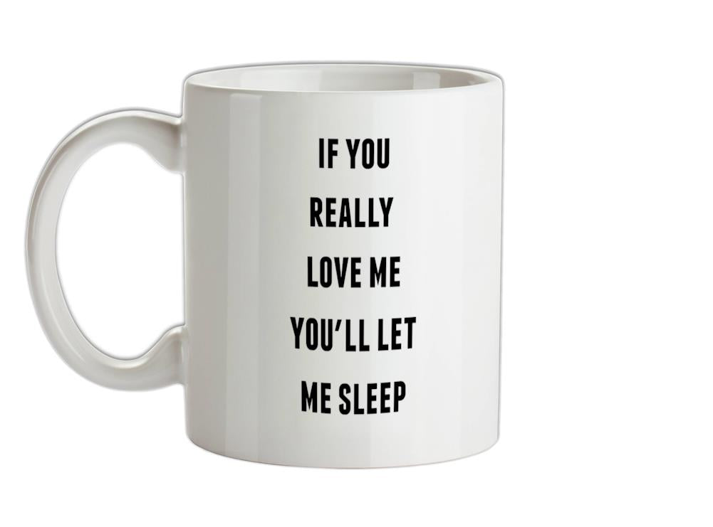 If You really Love Me You'll Let Me Sleep Ceramic Mug