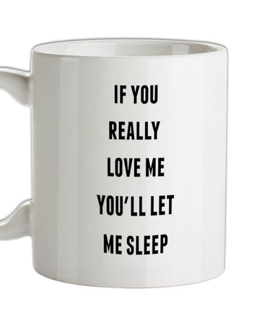 If You really Love Me You'll Let Me Sleep Ceramic Mug
