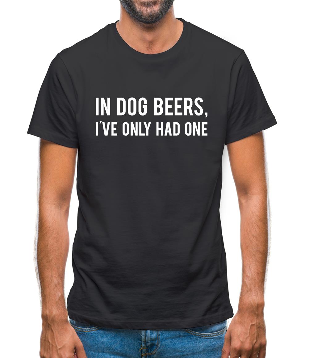 In Dog Beers, I've Only Had One Mens T-Shirt