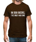 In Dog Beers, I've Only Had One Mens T-Shirt