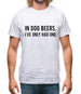 In Dog Beers, I've Only Had One Mens T-Shirt