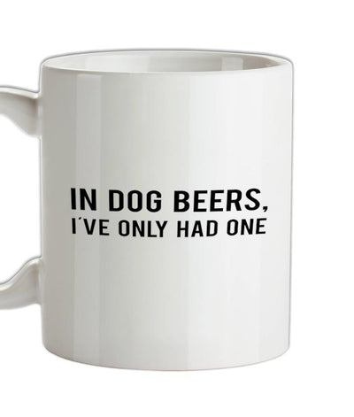 In Dog Beers, I've Only Had One  Ceramic Mug
