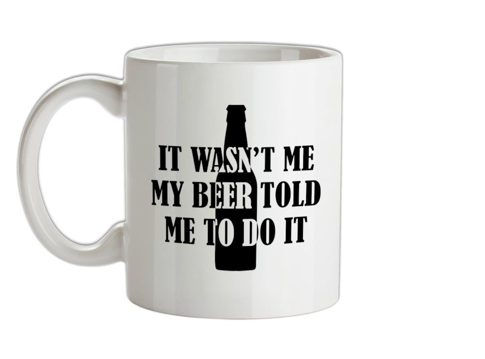 It Wasn't me My Beer Told Me To Do It Ceramic Mug