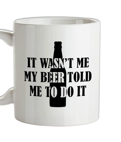 It Wasn't me My Beer Told Me To Do It Ceramic Mug