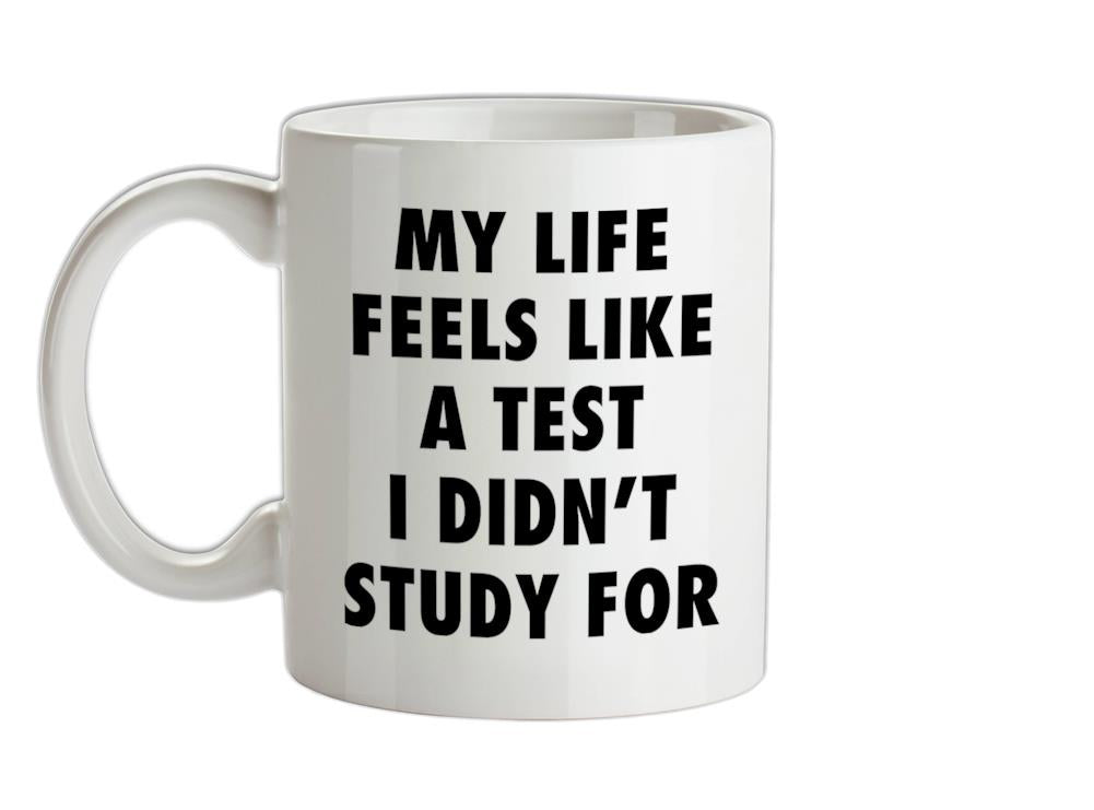 Life Feels Like A Test I Didn't Study For Ceramic Mug