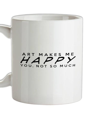 ART Makes Me Happy You, Not So Much Ceramic Mug