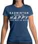 Badminton Makes Me Happy You, Not So Much Womens T-Shirt