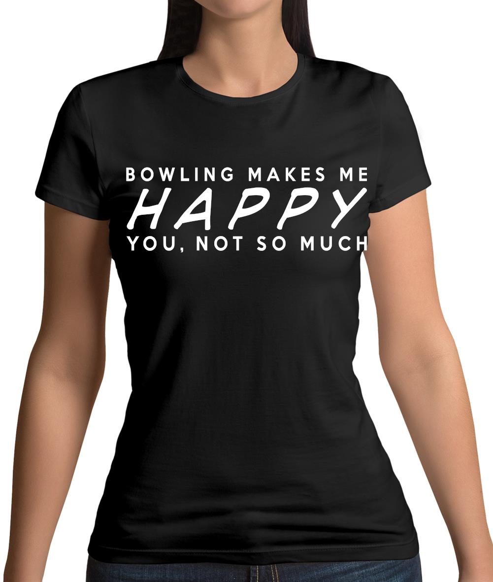Bowling Makes Me Happy You, Not So Much Womens T-Shirt