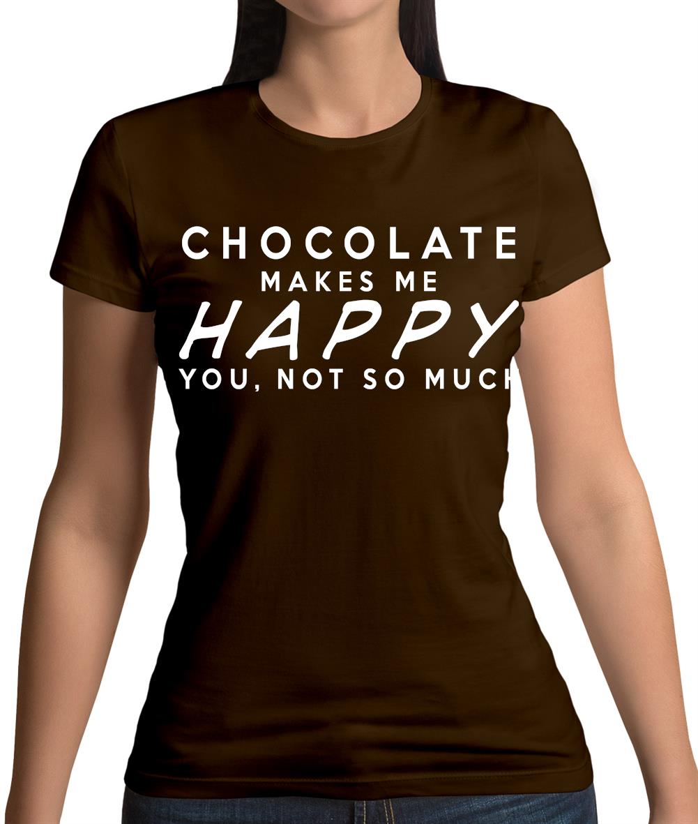 Chocolate Makes Me Happy You, Not So Much Womens T-Shirt