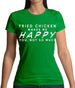 Fried Chicken Makes Me Happy You, Not So Much Womens T-Shirt