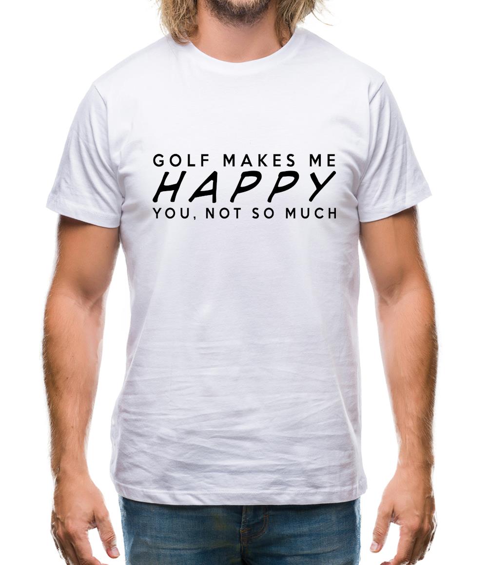 Golf Makes Me Happy You, Not So Much Mens T-Shirt