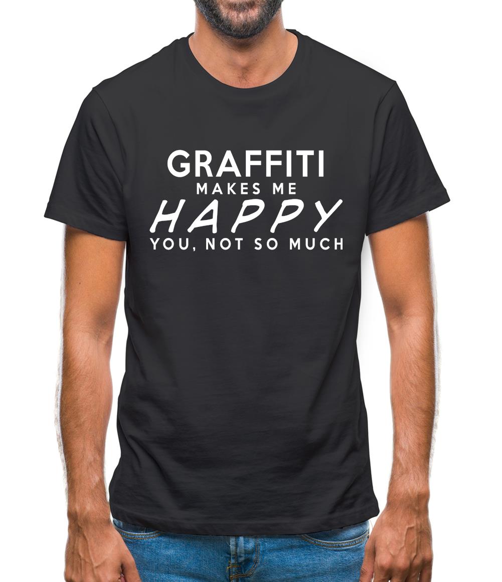 Graffiti Makes Me Happy, You Not So Much Mens T-Shirt