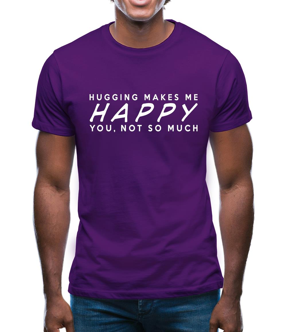 Hugging Makes Me Happy You, Not So Much Mens T-Shirt