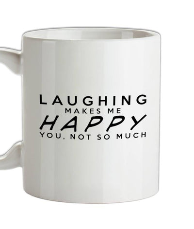 LAUGHING Makes Me Happy You, Not So Much Ceramic Mug