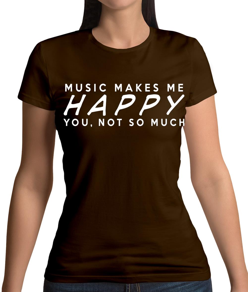 Music Makes Me Happy You, Not So Much Womens T-Shirt
